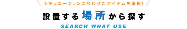 シチュエーションに合わせたアイテムを選択！設置する場所から探す